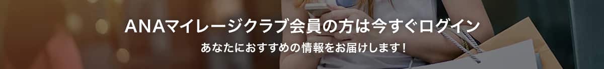 ANAマイレージクラブ会員の方は今すぐログイン あなたにおすすめの情報をお届けします！