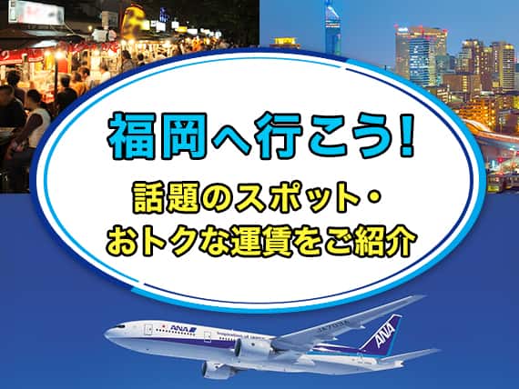 福岡へ行こう！話題のスポット・おトクな運賃をご紹介