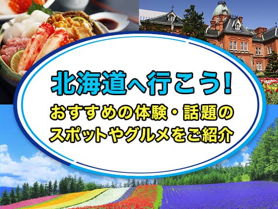 北海道へ行こう！おすすめの体験・話題のスポットやグルメをご紹介