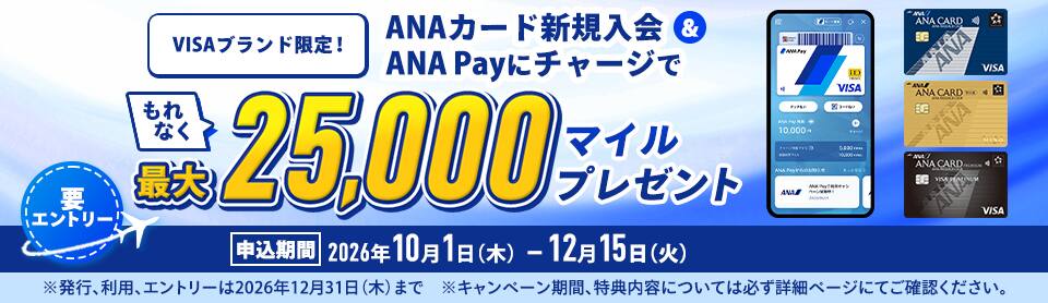VISAブランド限定！ANAカード新規入会とANA Payにチャージでもれなく最大25,000マイルプレゼント。申込期間2026年10月1日木曜日から12月15日火曜日。要エントリー。
