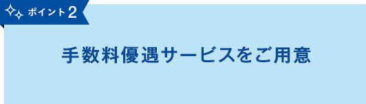 ポイント2手数料優遇サービスをご用意