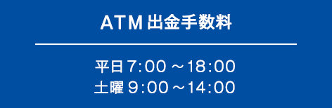 ATM出金手数料平日7:00～18:00土曜9:00～14:00