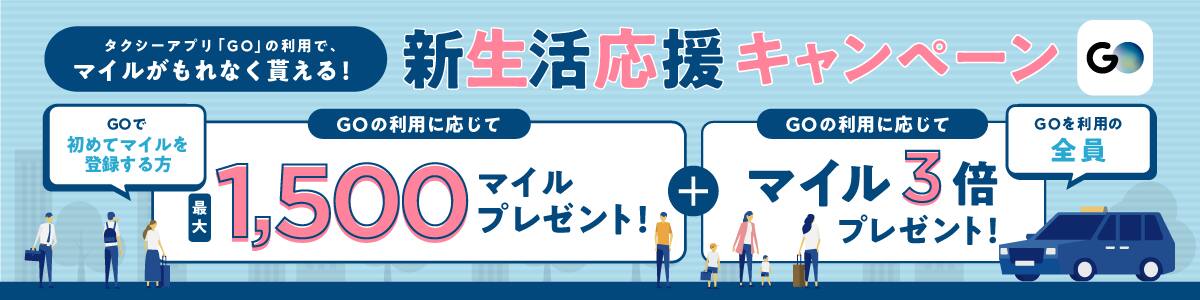 タクシーアプリ「GO」の利用で、マイルがもれなく貰える！　新生活応援キャンペーン　GOの利用に応じて最大1,500マイルプレゼント！　プラス　GOの利用に応じてマイル3倍プレゼント！