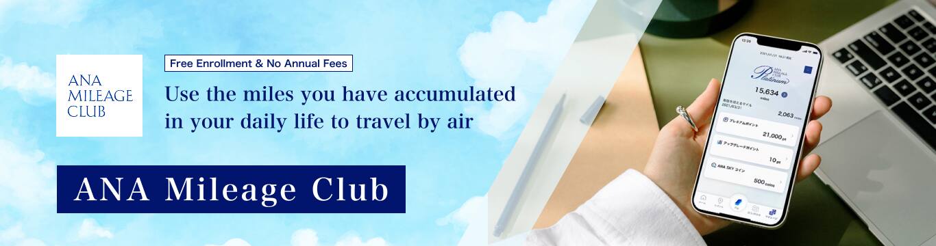 ANA MILEAGE CLUB Free Enrollment & No Annual Fees Use the miles you have accumulated in your daily life to travel by air　ANA Mileage Club