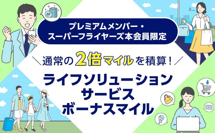 プレミアムメンバー・スーパーフライヤーズ本会員限定 通常の2倍マイルを積算！ ライフソリューションサービス ボーナスマイル