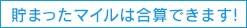 貯まったマイルは合算できます！