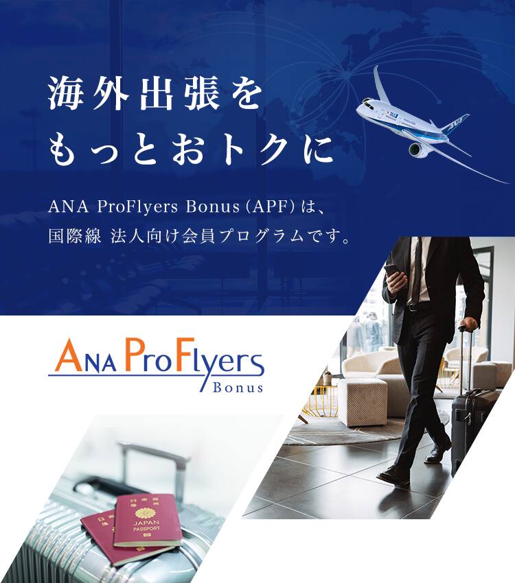 海外出張をもっとおトクに ANA ProFlyers Bonus（APF）は、国際線 法人向け会員プログラムです。