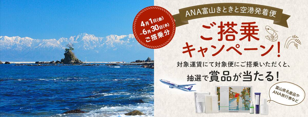 ANA富山きときと空港発着便ご搭乗キャンペーン 対象運賃にて対象便にご搭乗いただくと、抽選で賞品が当たる! 4月1日(金)~6月30日(木)ご搭乗分