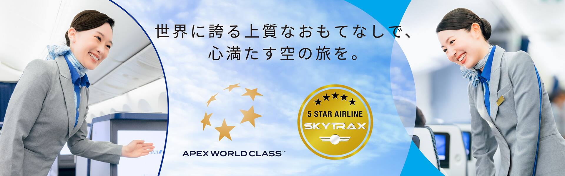 世界に誇る上質なおもてなしで、心満たす空の旅を。APEX WORLD CLASS 5STAR AIRLINE SKYTRAX