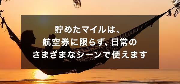 貯めたマイルは、航空券に限らず、日常のさまざまなシーンで使えます