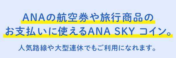 ANAの航空券や旅行商品のお支払いに使えるANA SKY コイン。 人気路線や大型連休でもご利用になれます。