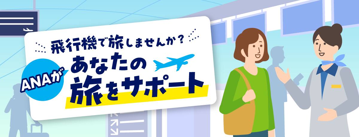 飛行機で旅しませんか？ ANAがあなたの旅をサポート