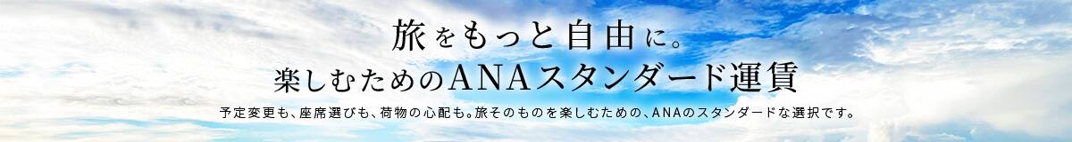 旅をもっと自由に。楽しむためのANAスタンダード運賃 予約変更も、座席選びも、荷物の心配も。旅そのものを楽しむための、ANAのスタンダードな選択です。
