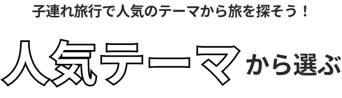 子連れ旅行で人気のテーマから旅を探そう！人気テーマから選ぶ