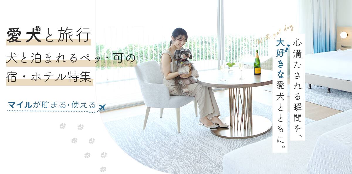 愛犬と旅行　犬と泊まれるペット可の宿・ホテル特集　マイルが貯まる・使える　心満たされる瞬間を、大好きな愛犬とともに。