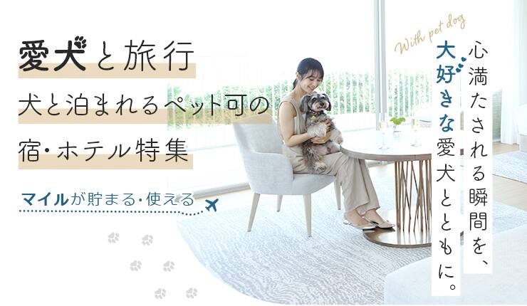 愛犬と旅行　犬と泊まれるペット可の宿・ホテル特集　マイルが貯まる・使える　心満たされる瞬間を、大好きな愛犬とともに。