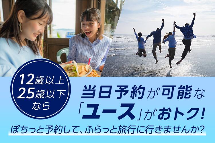 12歳以上25歳以下なら当日予約が可能な「ユース」がおトク！ぽちっと予約して、ふらっと旅行に行きませんか？