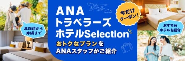 北海道から沖縄まで おすすめホテルを紹介 今だけクーポン！ ANAトラベラーズホテルSelection おトクなプランをANAスタッフがご紹介