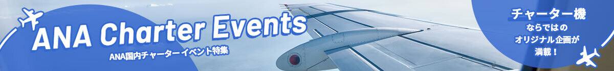 ANA Charter Events ANA国内チャーターイベント特集 チャーター機ならではのオリジナル企画が満載！