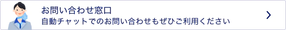 お問い合わせ窓口　自動チャットでのお問い合わせもぜひご利用ください