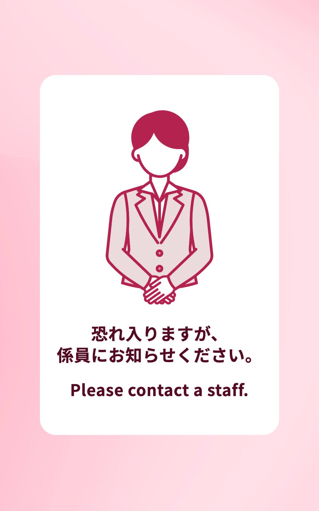 恐れ入りますが、係員にお知らせください。