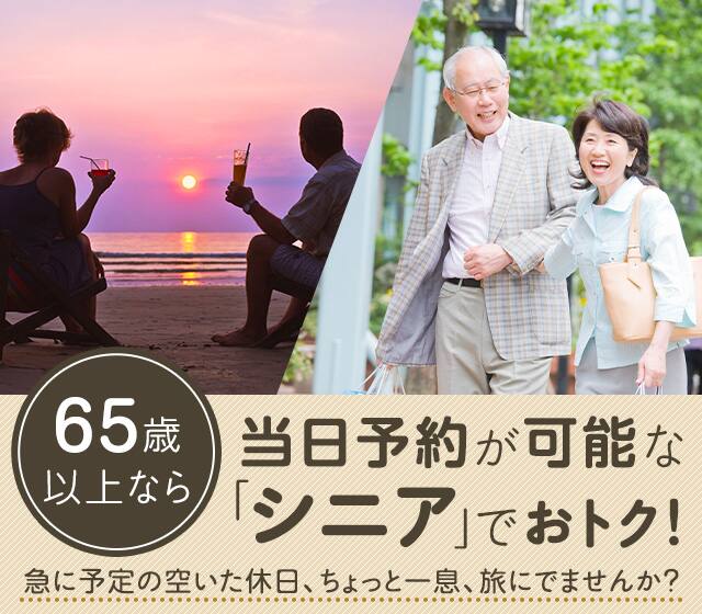 65歳以上なら当日予約が可能な「シニア」でおトク！急に予定の空いた休日、ちょっと一息、旅にでませんか？