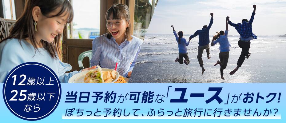 12歳以上25歳以下なら当日予約が可能な「ユース」がおトク！ぽちっと予約して、ふらっと旅行に行きませんか？