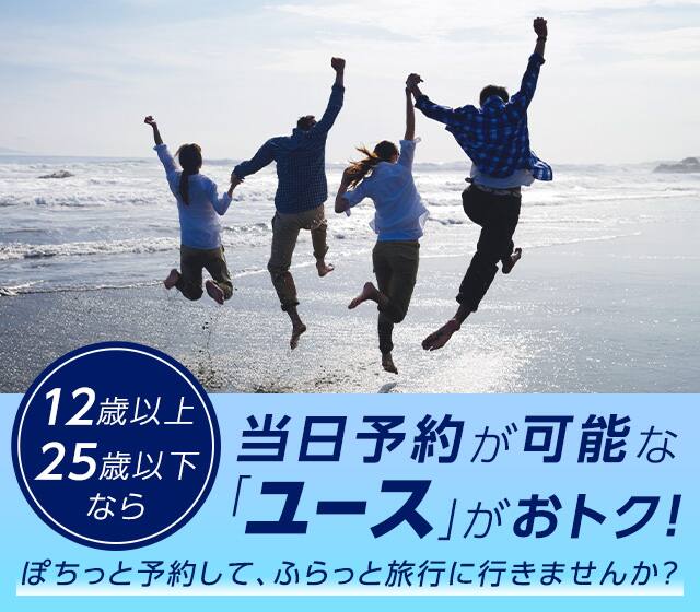 12歳以上25歳以下なら当日予約が可能な「ユース」がおトク！ぽちっと予約して、ふらっと旅行に行きませんか？