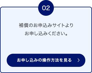 02 補償のお申込みサイトよりお申し込みください。 お申し込みの操作方法を見る
