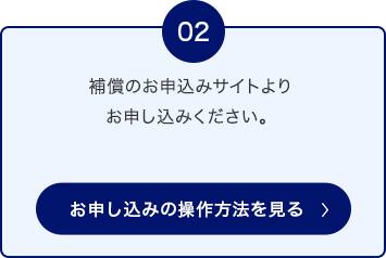 02 補償のお申込みサイトよりお申し込みください。 お申し込みの操作方法を見る