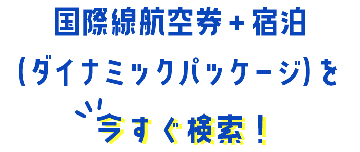 国際線航空券＋宿泊「ダイナミックパッケージ」を今すぐ検索！