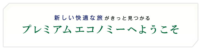 新しい快適な旅がきっと見つかるプレミアムエコノミーへようこそ
