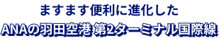 ますます便利に進化した　ANAの羽田空港 第2ターミナル国際線