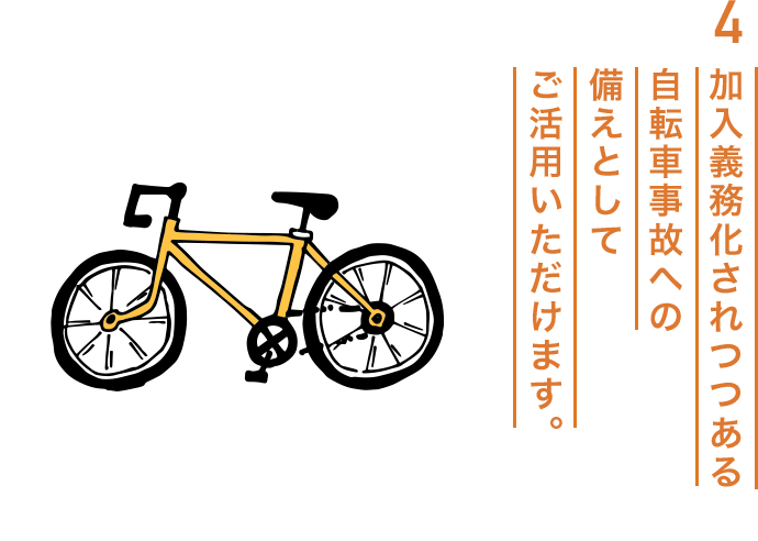 4.加入義務化されつつある自転車事故への備えとしてご活用いただけます。