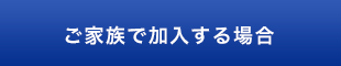 ご家族で加入する場合