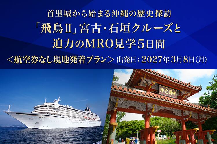 首里城から始まる沖縄の歴史探訪。「飛鳥Ⅱ」宮古・石垣クルーズと迫力のMRO見学5日間 航空券なし現地発着プラン 出発日：2027年3月8日（月）