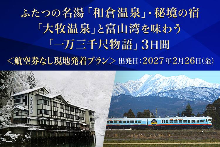 ふたつの名湯「和倉温泉」・秘境の宿「大牧温泉」と富山湾を味わう「一万三千尺物語」3日間 航空券なし現地発着プラン 出発日：2027年2月26日（金）