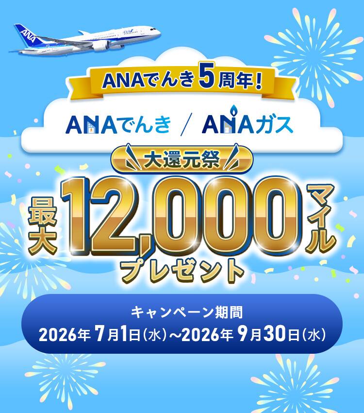 ANAでんき5周年！ANAでんき・ANAガス　大還元祭　最大12,000マイルプレゼント　キャンペーン期間：2026年7月1日（水）～2026年9月30日（水）