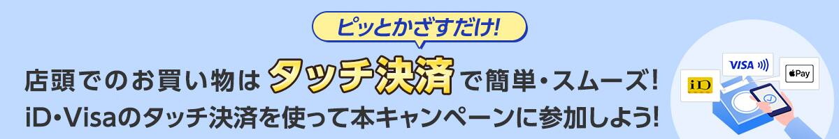 ピッとかざすだけ！店頭でのお買い物はタッチ決済で簡単・スムーズ！iD・Visaのタッチ決済を使って本キャンペーンに参加しよう！