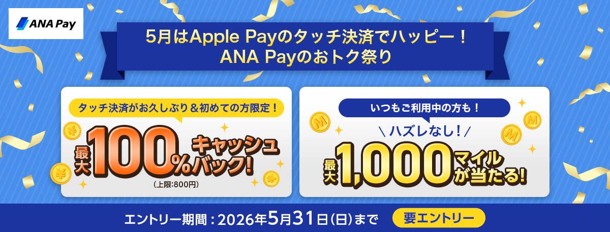 5月はApple Payのタッチ決済でハッピー！ANA Payのおトク祭り　タッチ決済がお久しぶり＆初めての方限定！最大100%キャッシュバック！（上限800円）いつもご利用中の方も！ハズレなし！最大1,000マイルが当たる！エントリー期間：2026年5月31日（日）まで　要エントリー