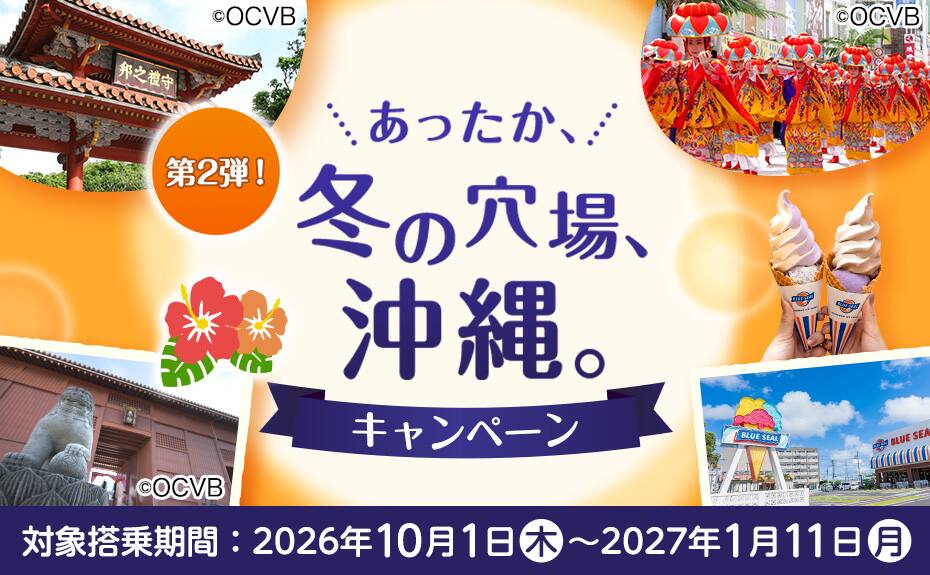 第2弾！あったか、冬の穴場、沖縄。キャンペーン 対象搭乗期間：2026年10月1日（木）～2027年1月11日（月）