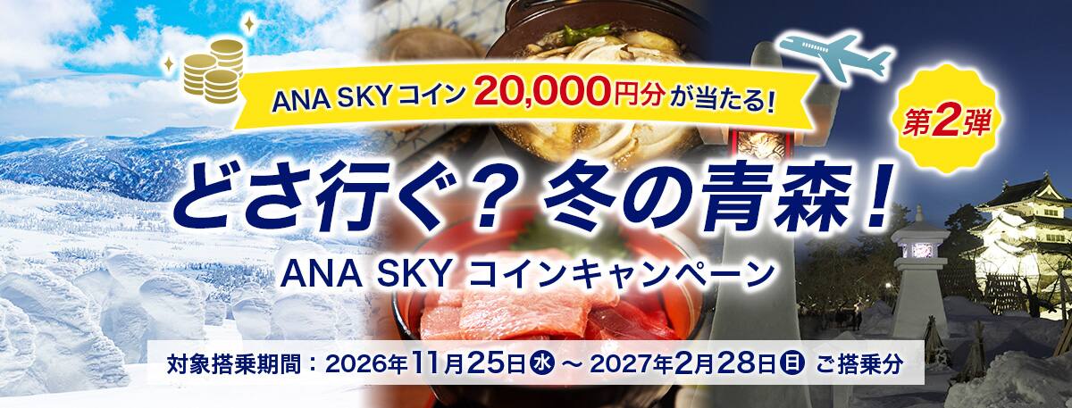 ANA SKY コイン20,000円分が当たる！ どさ行ぐ？冬の青森！第2弾 ANA SKY コインキャンペーン 対象搭乗期間：2026年11月25日（水）～2027年2月28日（日）ご搭乗分