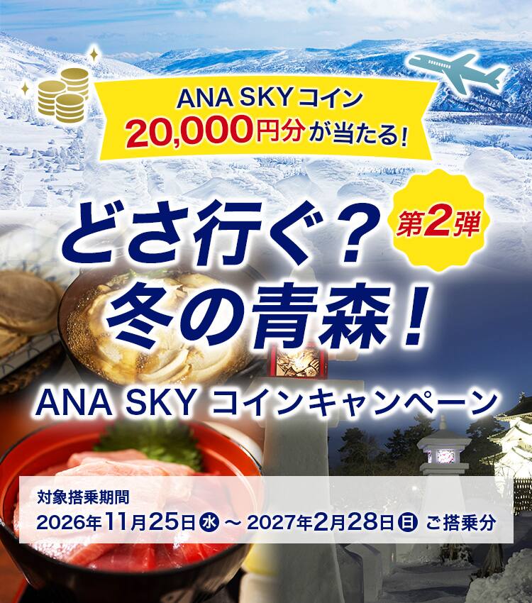 ANA SKY コイン20,000円分が当たる！ どさ行ぐ？冬の青森！第2弾 ANA SKY コインキャンペーン 対象搭乗期間：2026年11月25日（水）～2027年2月28日（日）ご搭乗分