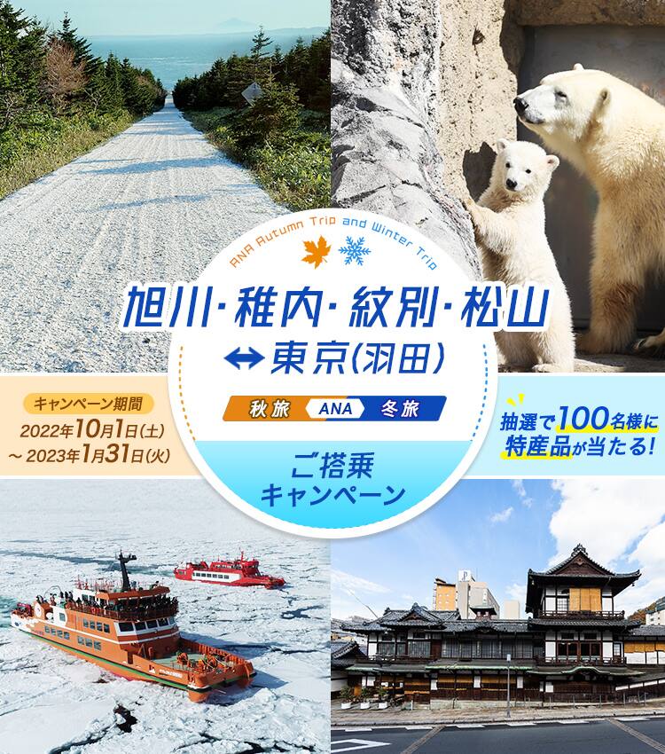 旭川・稚内・紋別・松山＝東京（羽田）ご搭乗キャンペーン 秋旅ANA冬旅ご搭乗キャンペーン キャンペーン期間 2022年10月1日（土）～2023年1月31日（火）抽選で100名様に特産品が当たる！