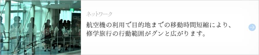 ネットワーク 航空機の利用で目的地までの移動時間短縮により、修学旅行の行動範囲がグンと広がります。