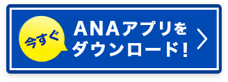 今すぐANAアプリをダウンロード！