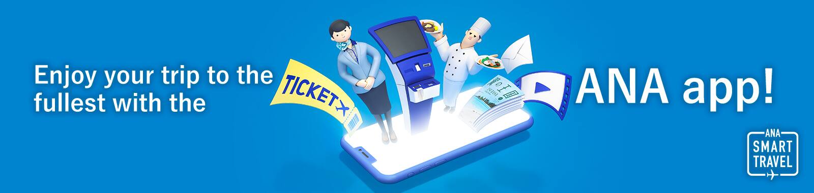 Enjoy your trip to the fullest with the ANA app! ANA SMART TRAVEL