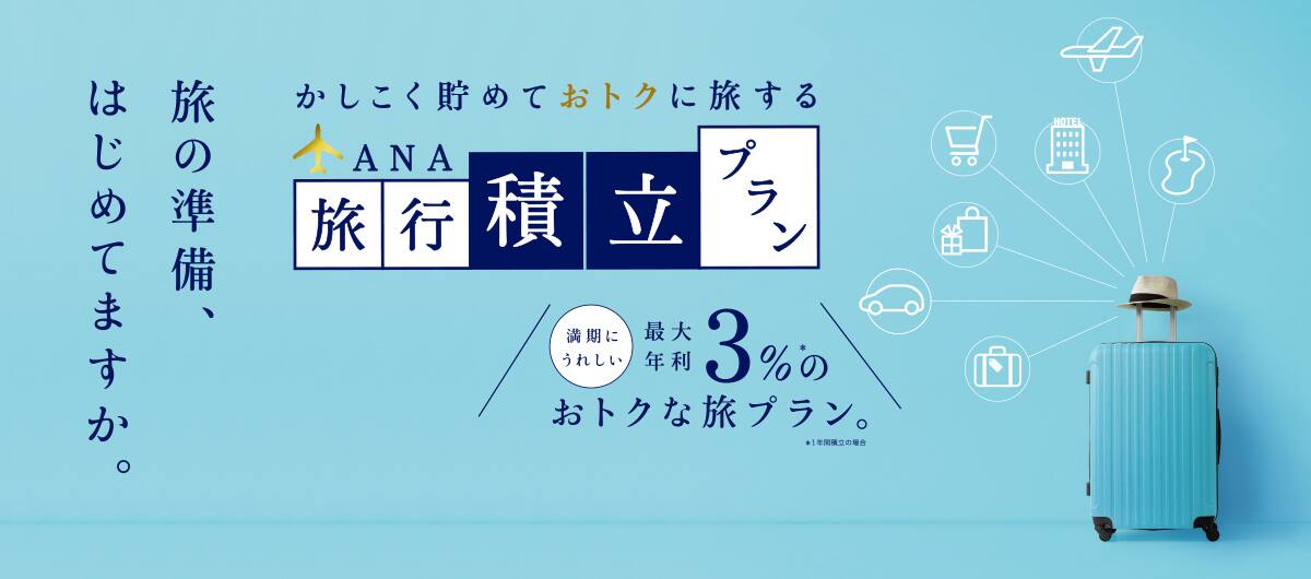 かしこく貯めておトクに旅するANA旅行積立プラン 旅の準備、はじめてますか。満期にうれしい最大年利3%のおトクな旅プラン。*1年間積立の場合。