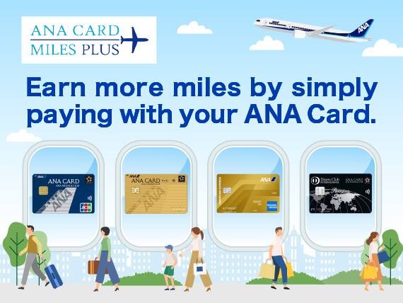 ANA CARD MILES PLUS Earn more miles by simply paying with your ANA Card.