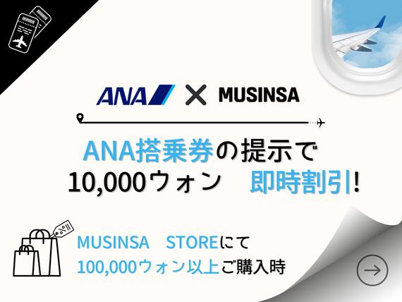 ANA搭乗券の提示で 10,000ウォン 即時割引! MUSINSA STOREにて 100,000ウォン以上ご購入時